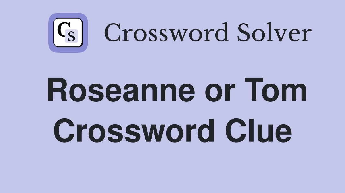 Roseanne or Tom Crossword Clue