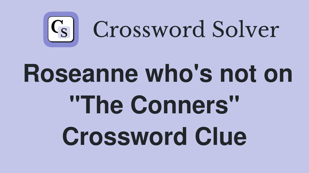 Roseanne who's not on "The Conners" Crossword Clue