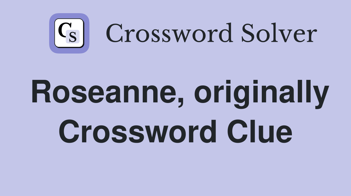 Roseanne, originally Crossword Clue