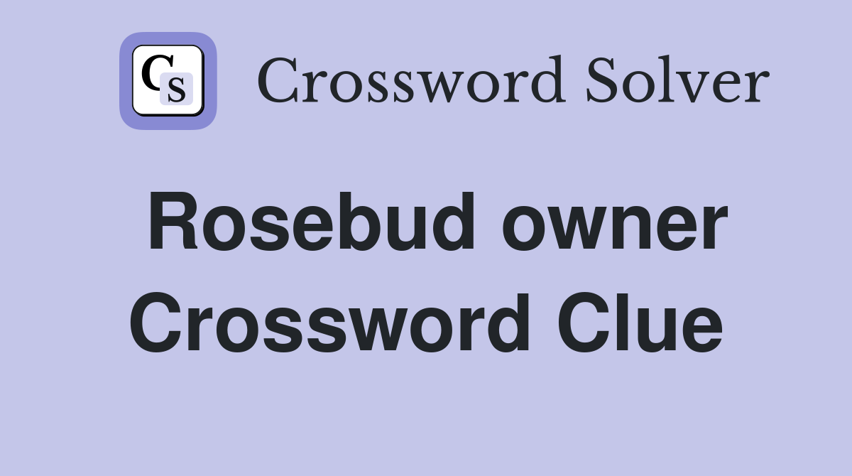 Rosebud owner Crossword Clue