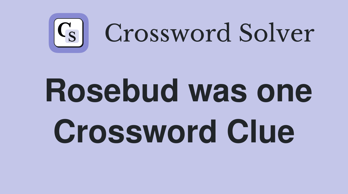 Rosebud was one Crossword Clue