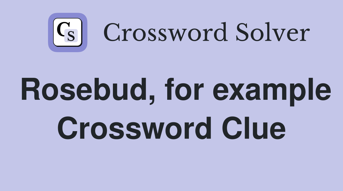 Rosebud, for example Crossword Clue