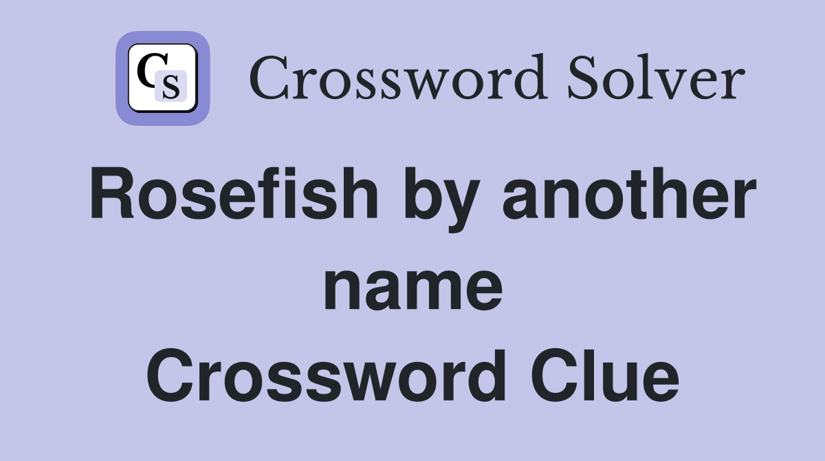 Rosefish by another name Crossword Clue