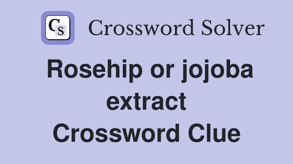 Rosehip or jojoba extract Crossword Clue
