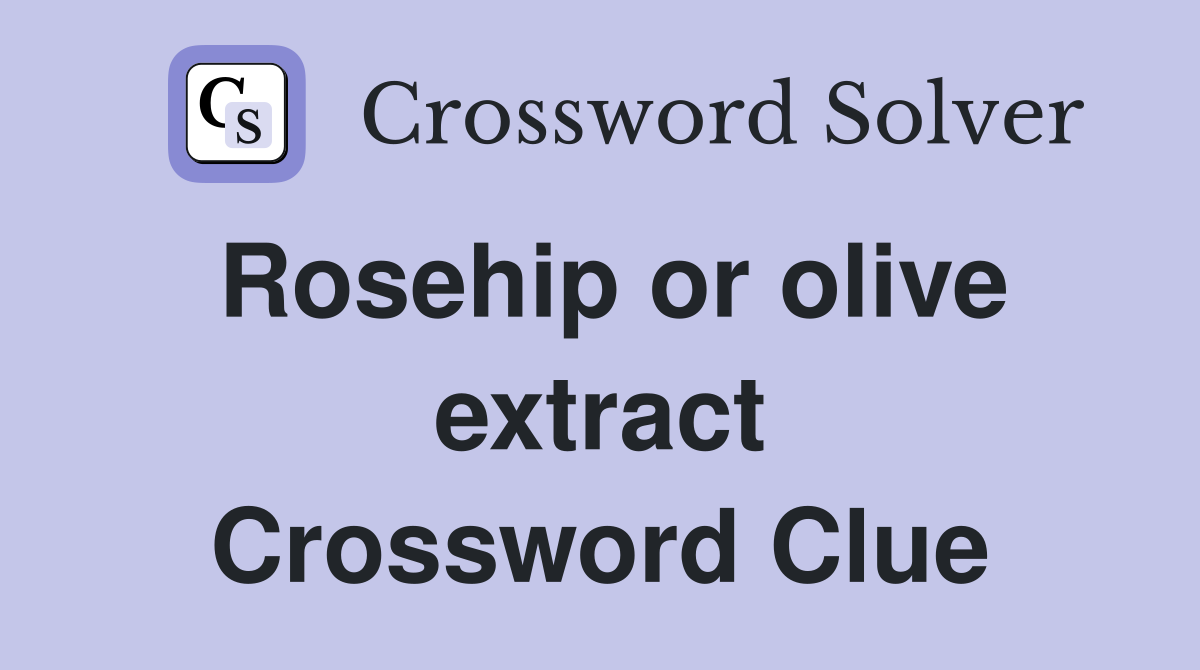 Rosehip or olive extract Crossword Clue