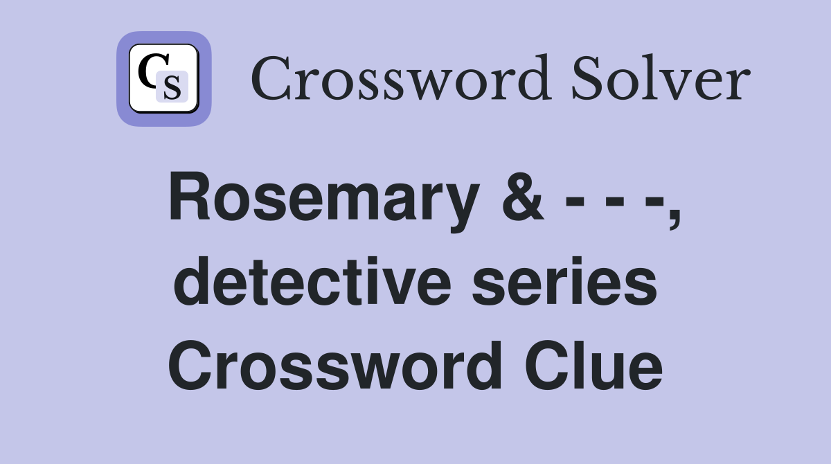 Rosemary & - - -, detective series Crossword Clue