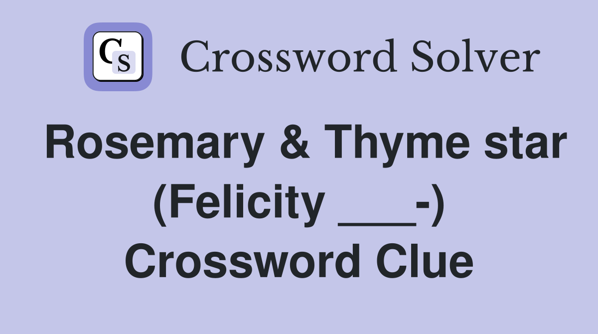 Rosemary & Thyme star (Felicity ___-) Crossword Clue