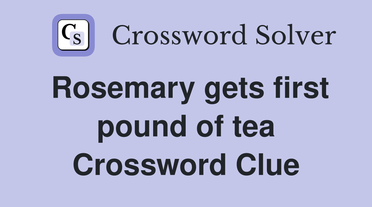 Rosemary gets first pound of tea Crossword Clue