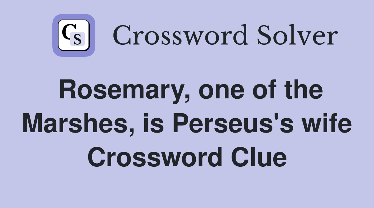 Rosemary, one of the Marshes, is Perseus's wife Crossword Clue