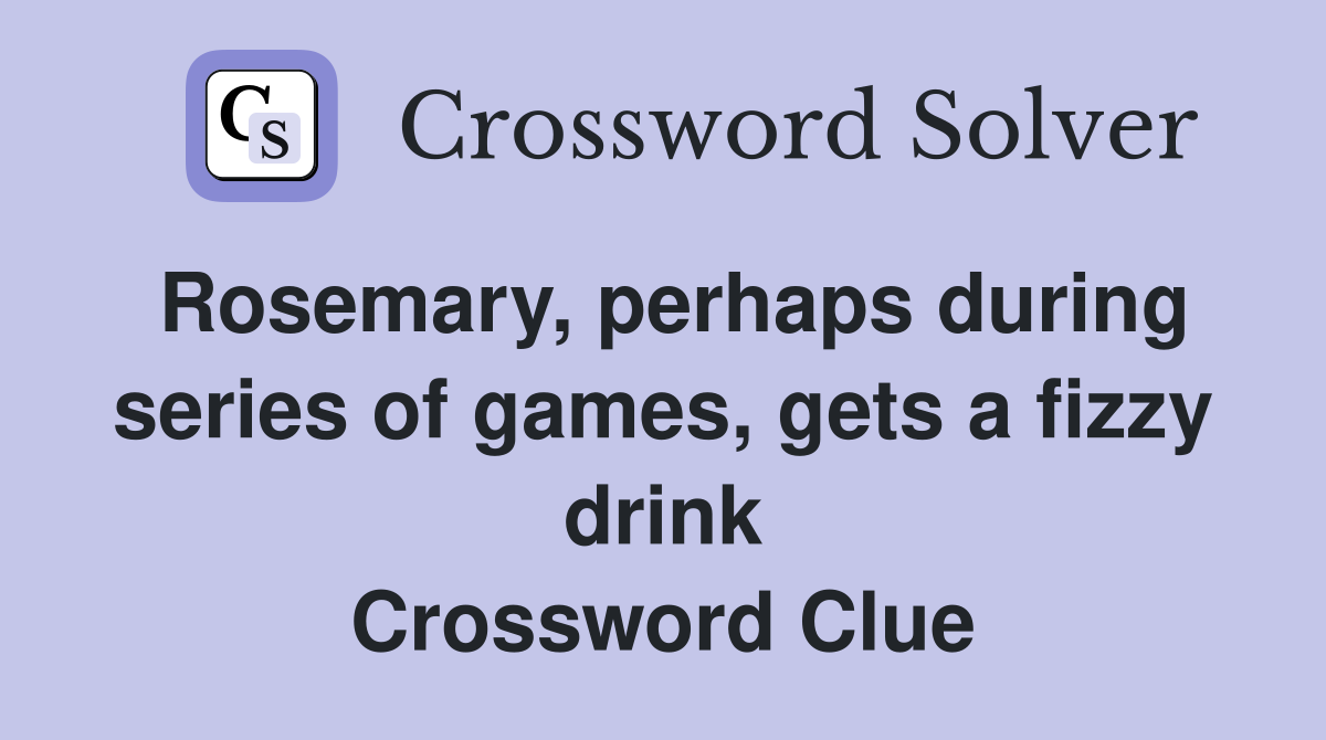 Rosemary, perhaps during series of games, gets a fizzy drink Crossword Clue