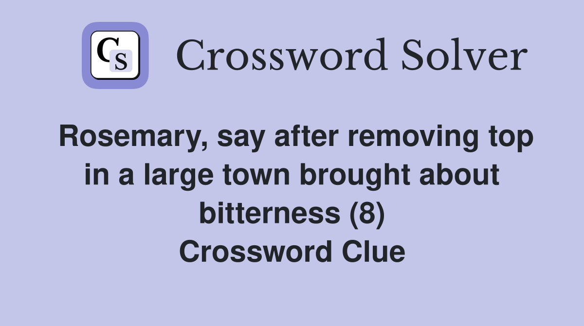 Rosemary, say after removing top in a large town brought about bitterness (8) Crossword Clue