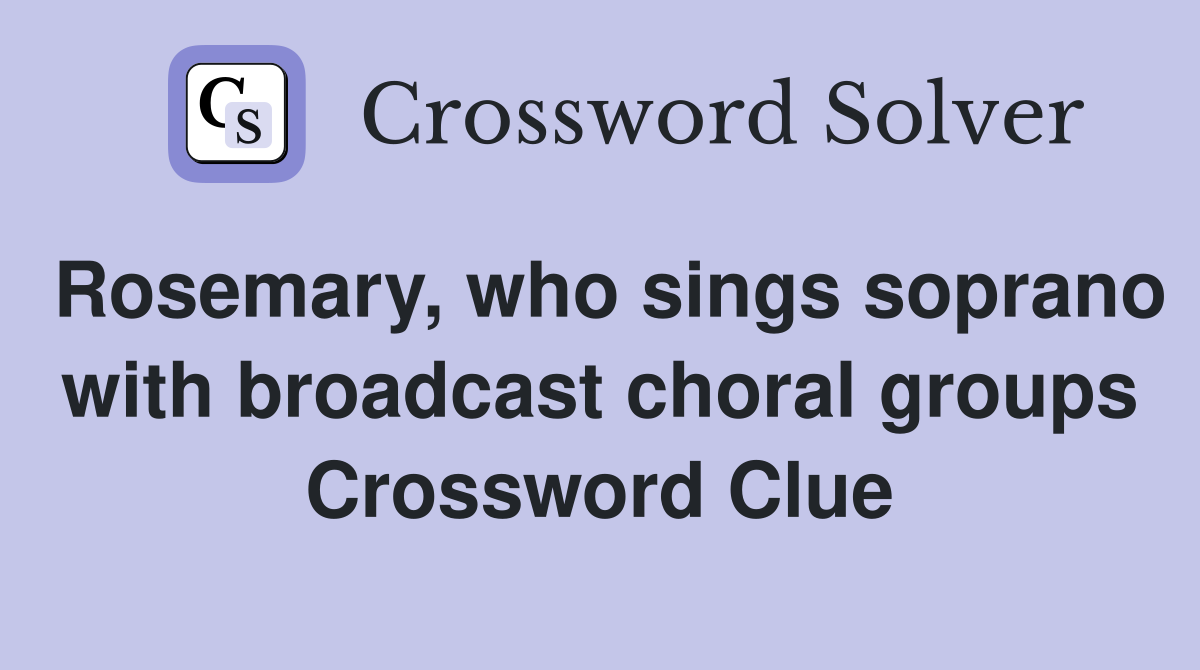 Rosemary, who sings soprano with broadcast choral groups Crossword Clue