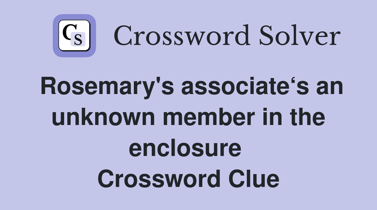 Rosemary's associate‘s an unknown member in the enclosure  Crossword Clue