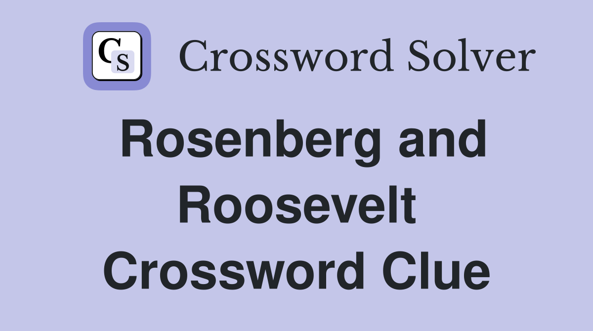 Rosenberg and Roosevelt Crossword Clue