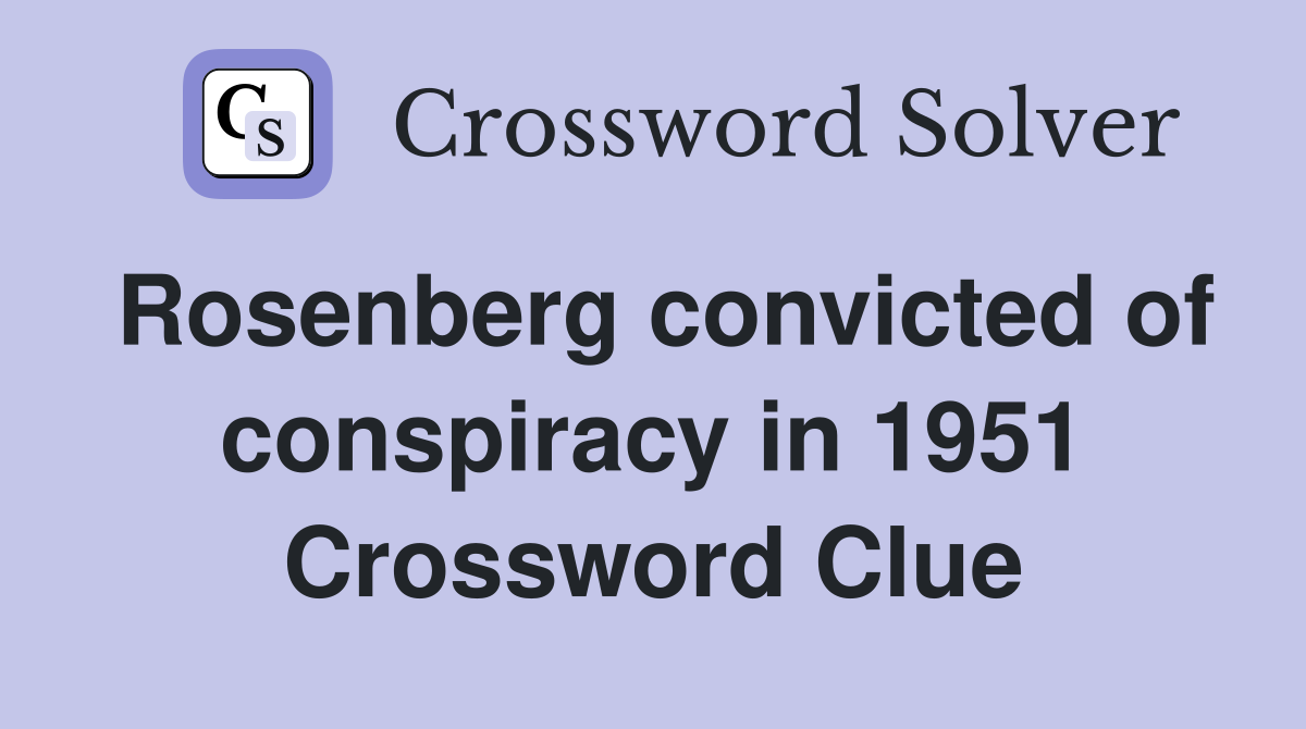 Rosenberg convicted of conspiracy in 1951 Crossword Clue