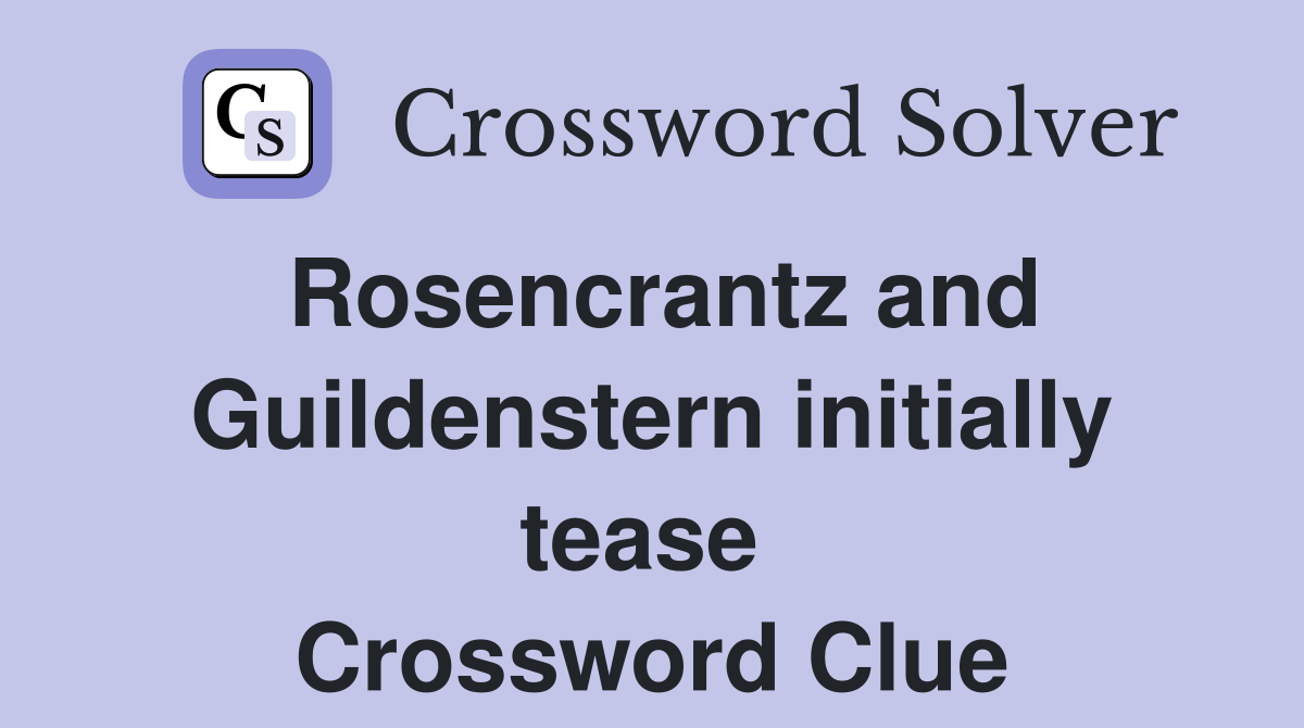 Rosencrantz and Guildenstern initially tease  Crossword Clue