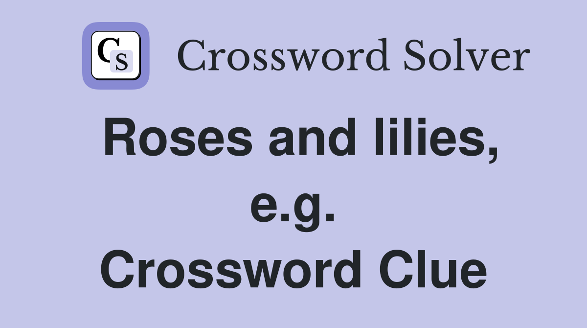 Roses and lilies, e.g. Crossword Clue