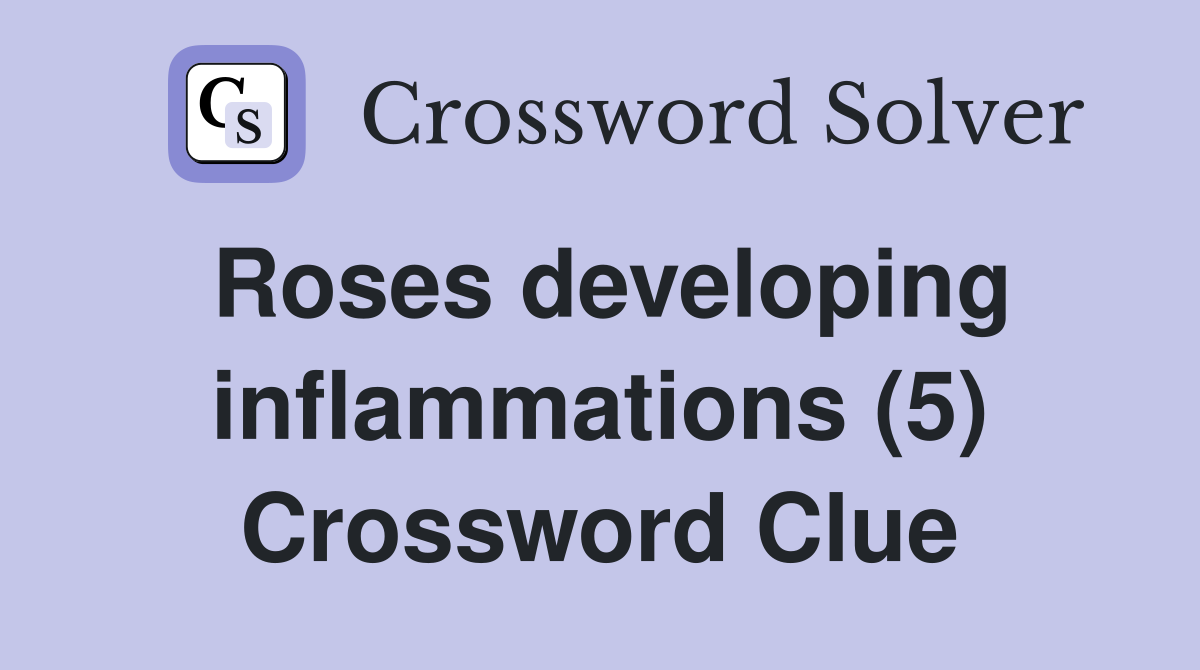 Roses developing inflammations (5) Crossword Clue