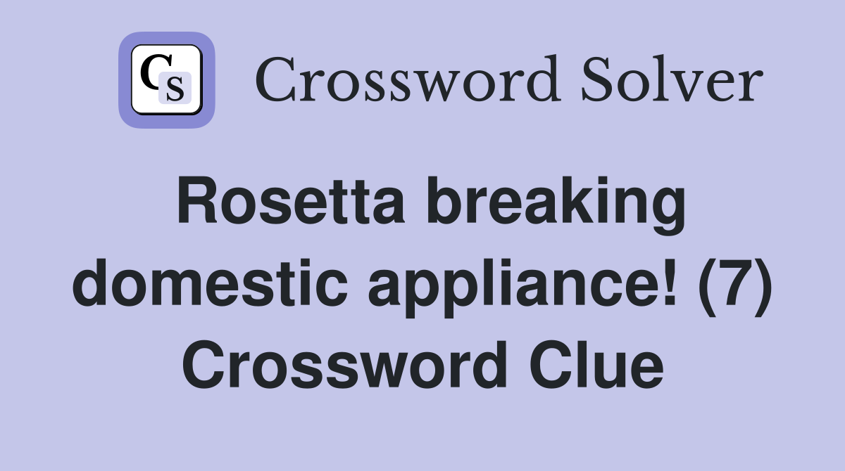 Rosetta breaking domestic appliance! (7) Crossword Clue
