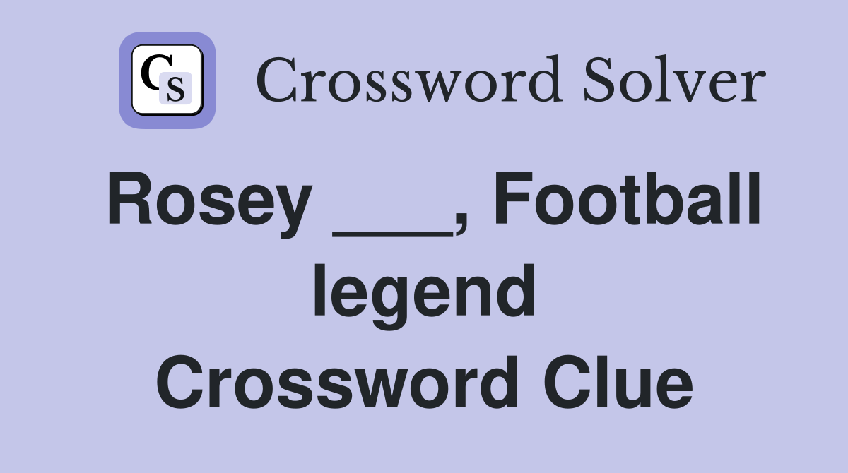 Rosey ___, Football legend Crossword Clue