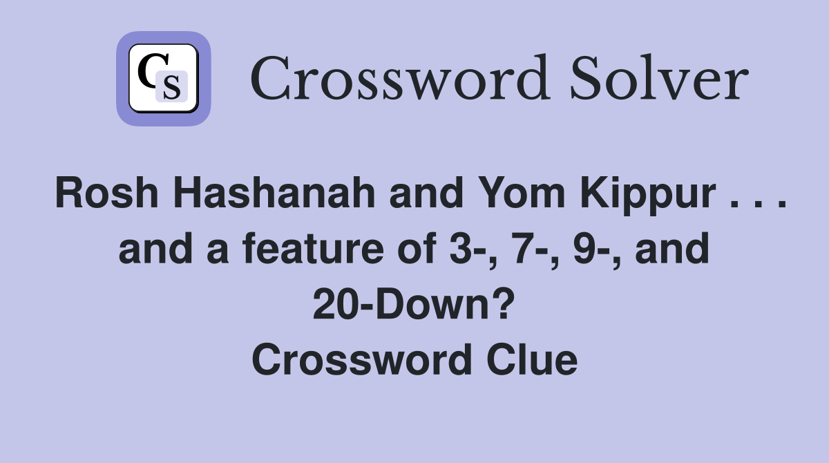 Rosh Hashanah and Yom Kippur . . . and a feature of 3-, 7-, 9-, and 20-Down? Crossword Clue