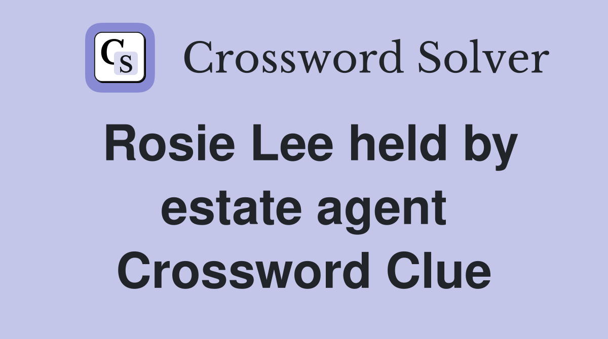Rosie Lee held by estate agent Crossword Clue