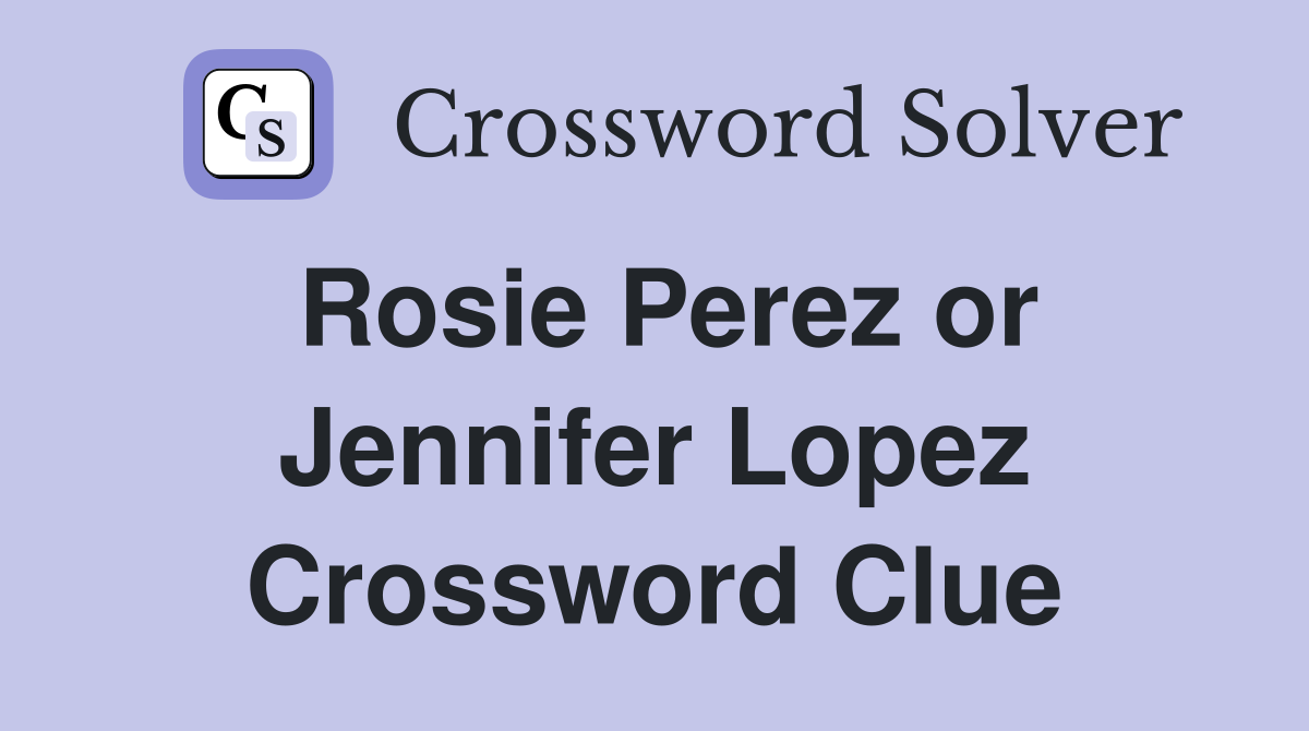 Rosie Perez or Jennifer Lopez Crossword Clue