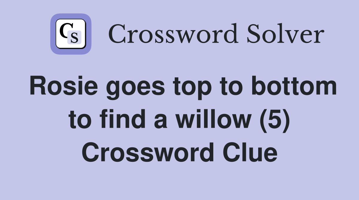 Rosie goes top to bottom to find a willow (5) Crossword Clue