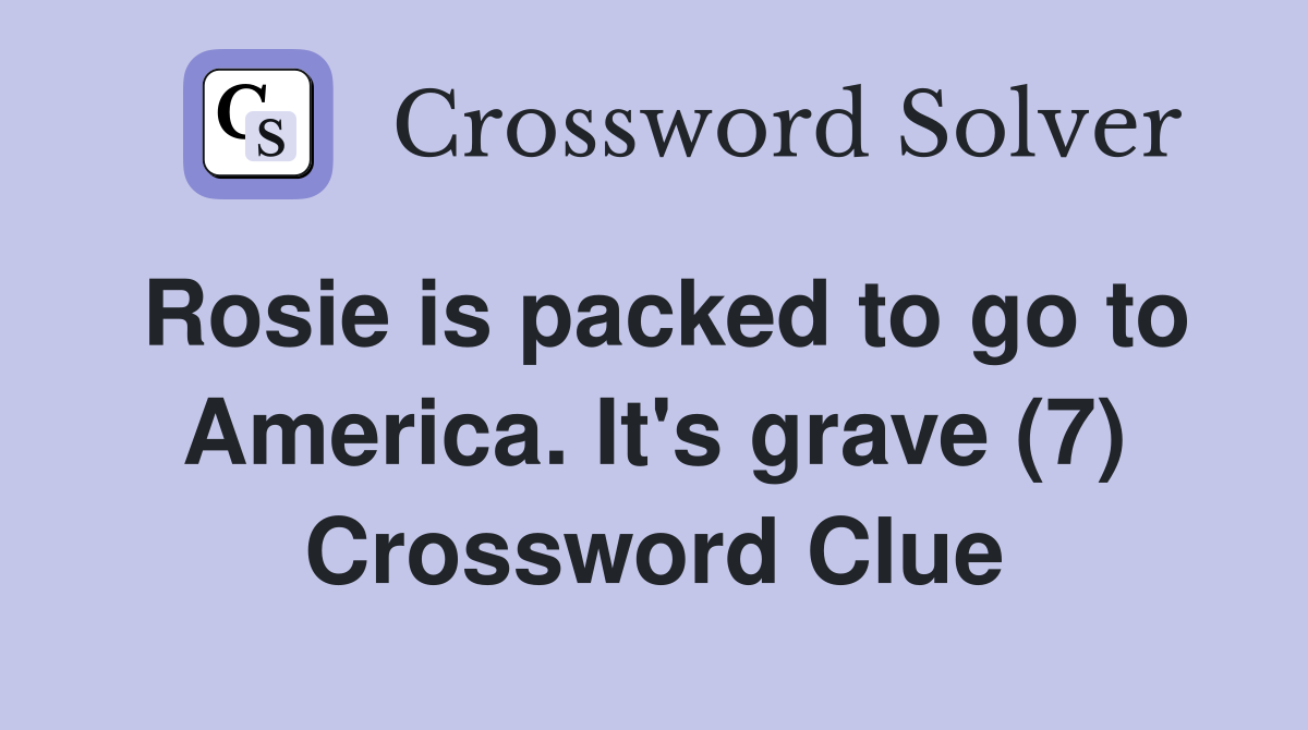 Rosie is packed to go to America. It's grave (7) Crossword Clue