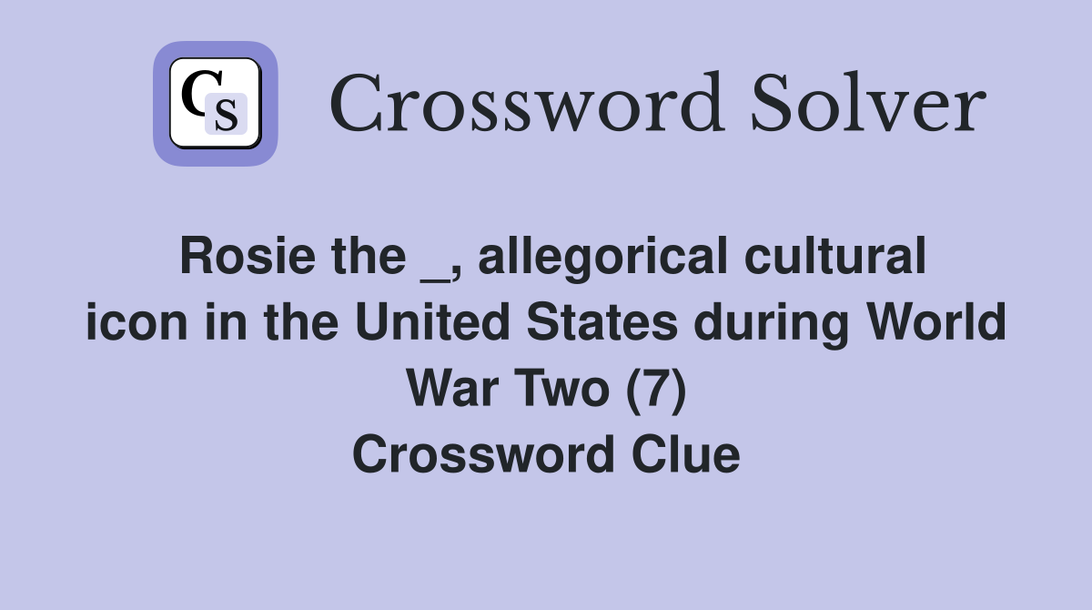 Rosie the _, allegorical cultural icon in the United States during World War Two (7) Crossword Clue