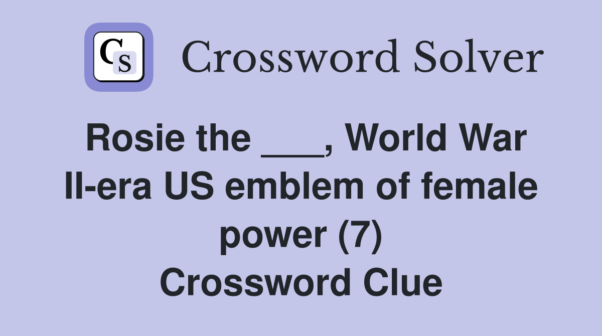 Rosie the ___, World War II-era US emblem of female power (7) Crossword Clue