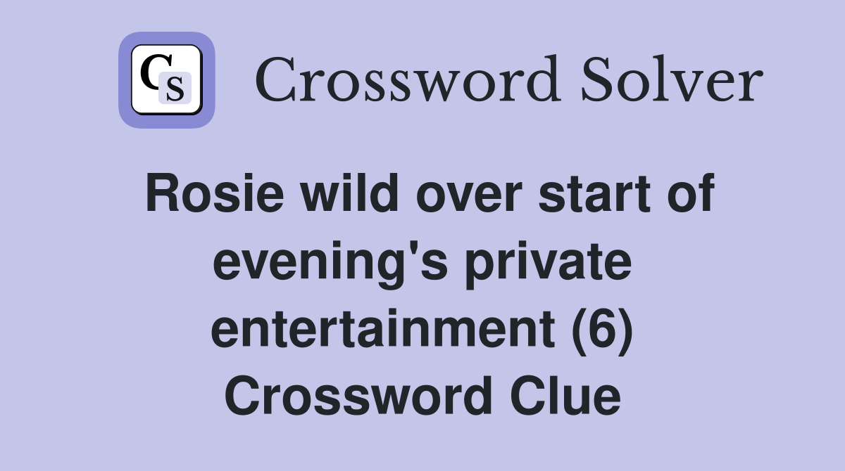 Rosie wild over start of evening's private entertainment (6) Crossword Clue