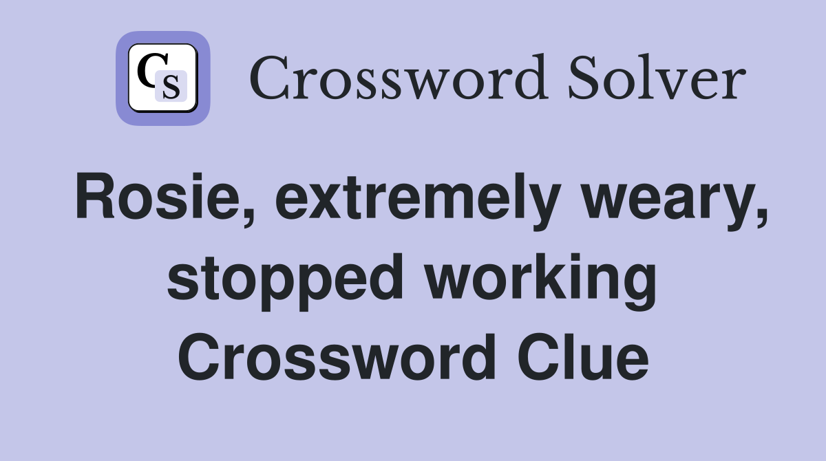 Rosie, extremely weary, stopped working Crossword Clue