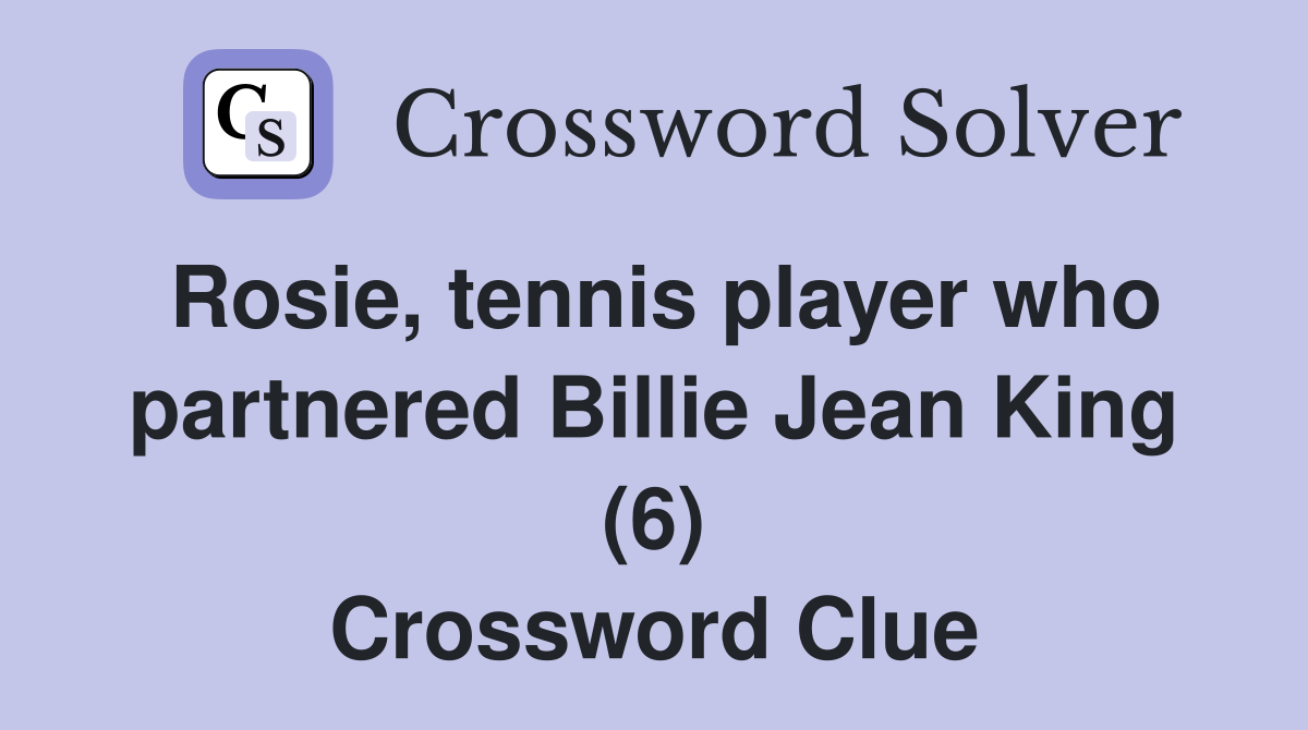 Rosie, tennis player who partnered Billie Jean King (6) Crossword Clue