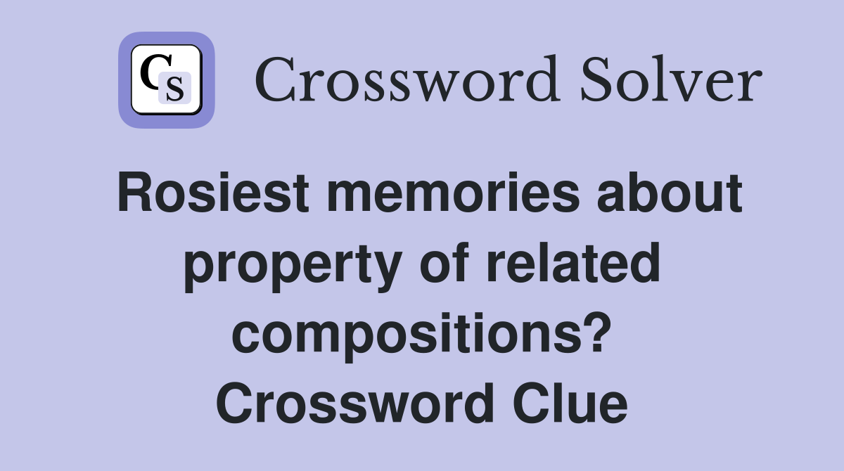 Rosiest memories about property of related compositions? Crossword Clue