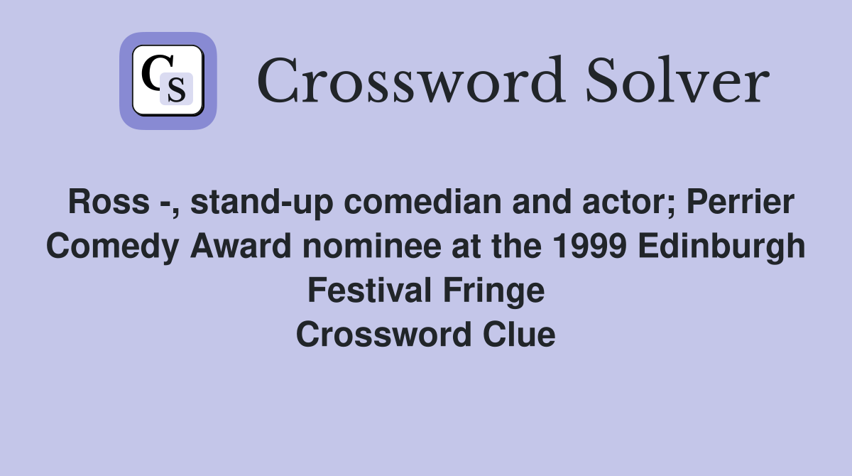 Ross -, stand-up comedian and actor; Perrier Comedy Award nominee at the 1999 Edinburgh Festival Fringe Crossword Clue