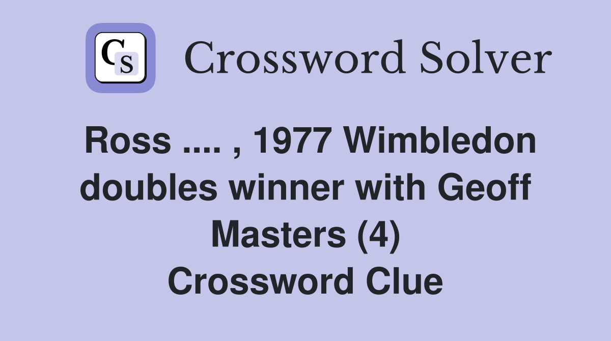 Ross .... , 1977 Wimbledon doubles winner with Geoff Masters (4) Crossword Clue