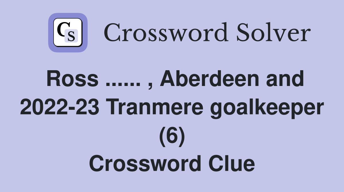 Ross ...... , Aberdeen and 2022-23 Tranmere goalkeeper (6) Crossword Clue