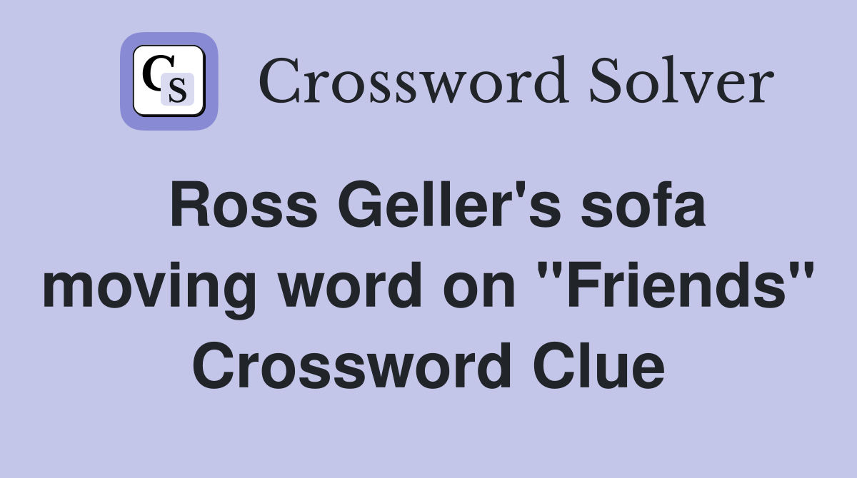 Ross Geller's sofa moving word on "Friends" Crossword Clue