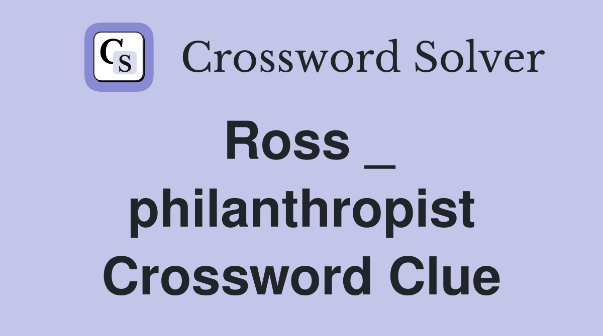 Ross _ philanthropist Crossword Clue