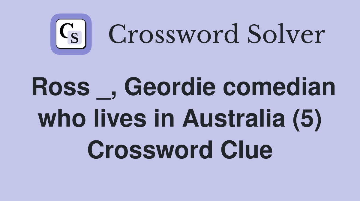 Ross _, Geordie comedian who lives in Australia (5) Crossword Clue