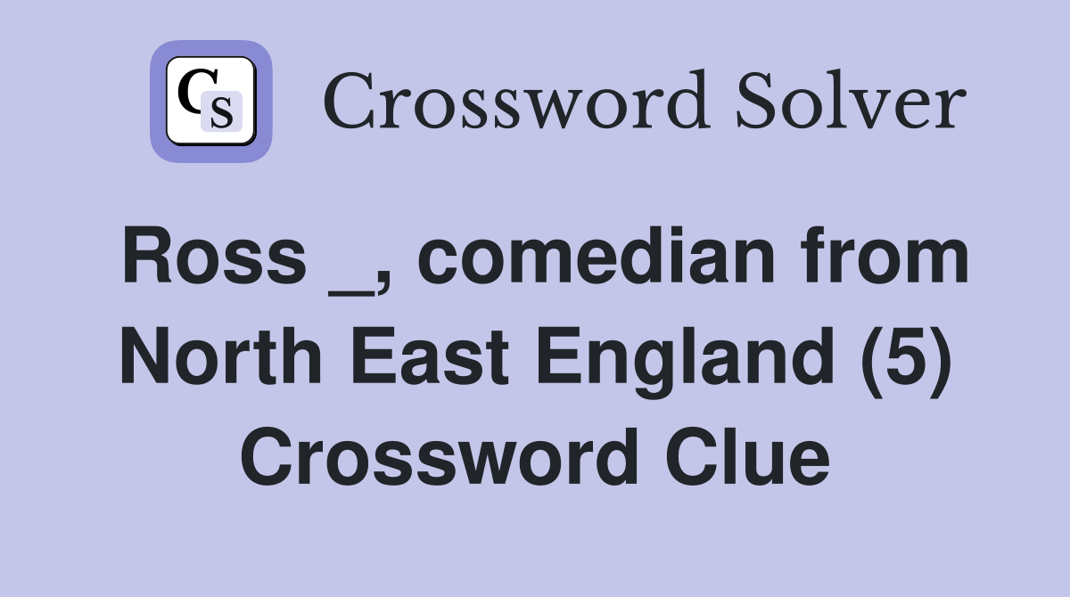 Ross _, comedian from North East England (5) Crossword Clue