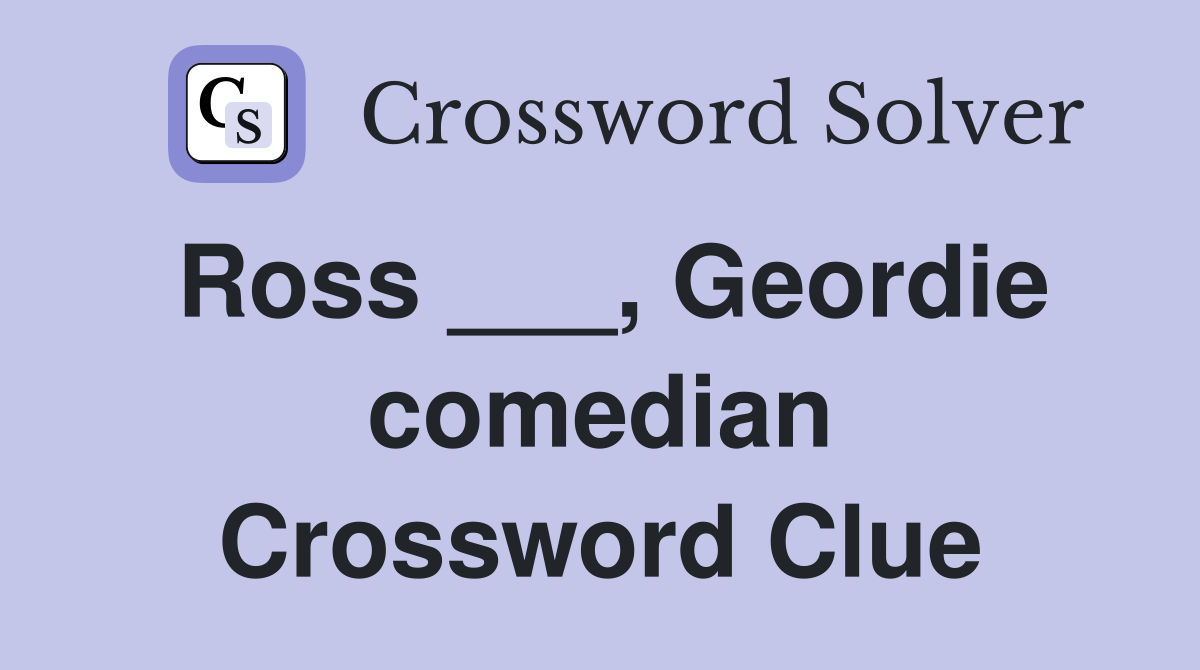 Ross ___, Geordie comedian Crossword Clue