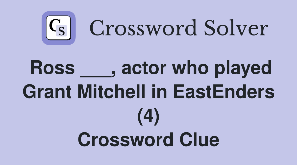 Ross ___, actor who played Grant Mitchell in EastEnders (4) Crossword Clue