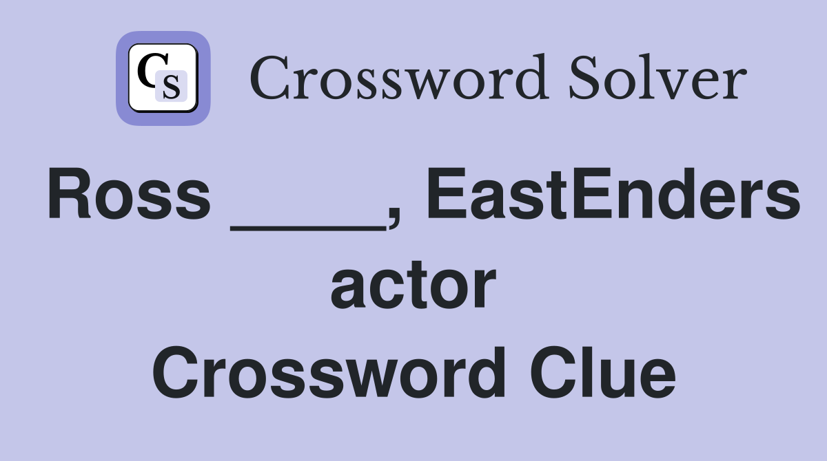 Ross ____, EastEnders actor Crossword Clue