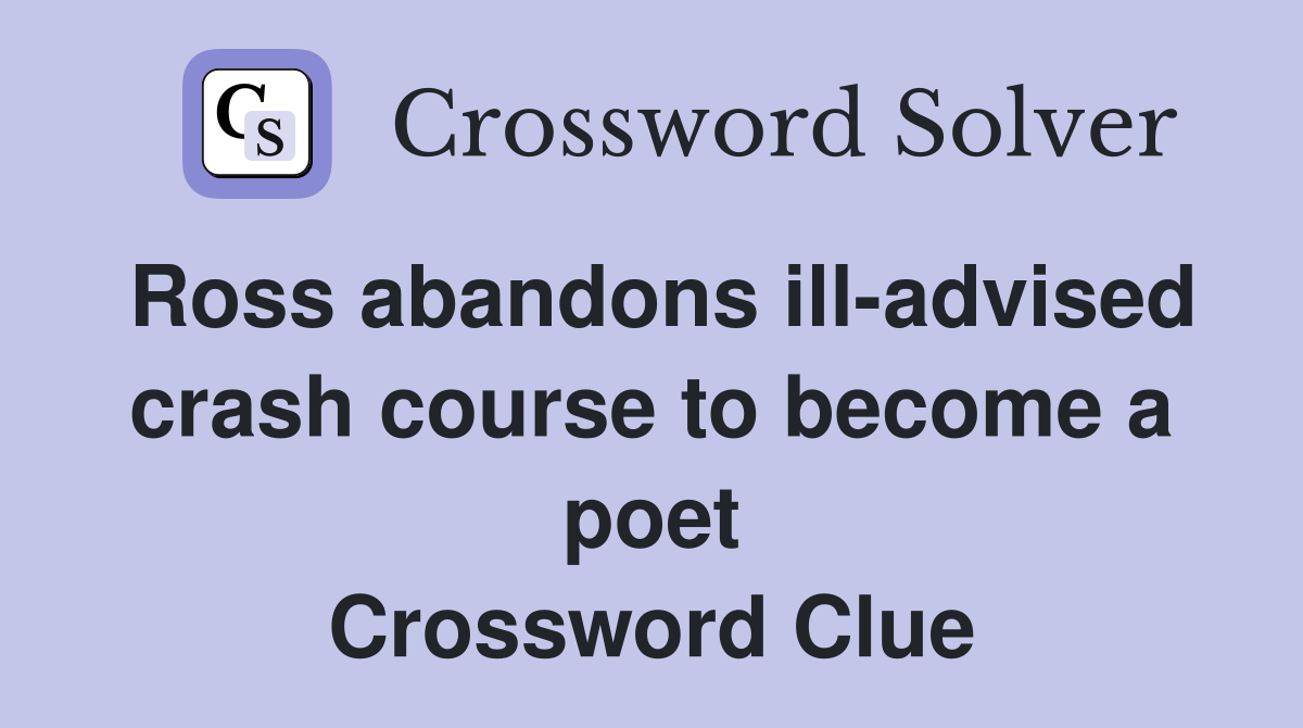 Ross abandons ill-advised crash course to become a poet Crossword Clue
