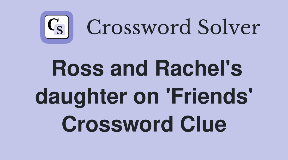 Ross and Rachel's daughter on 'Friends' Crossword Clue
