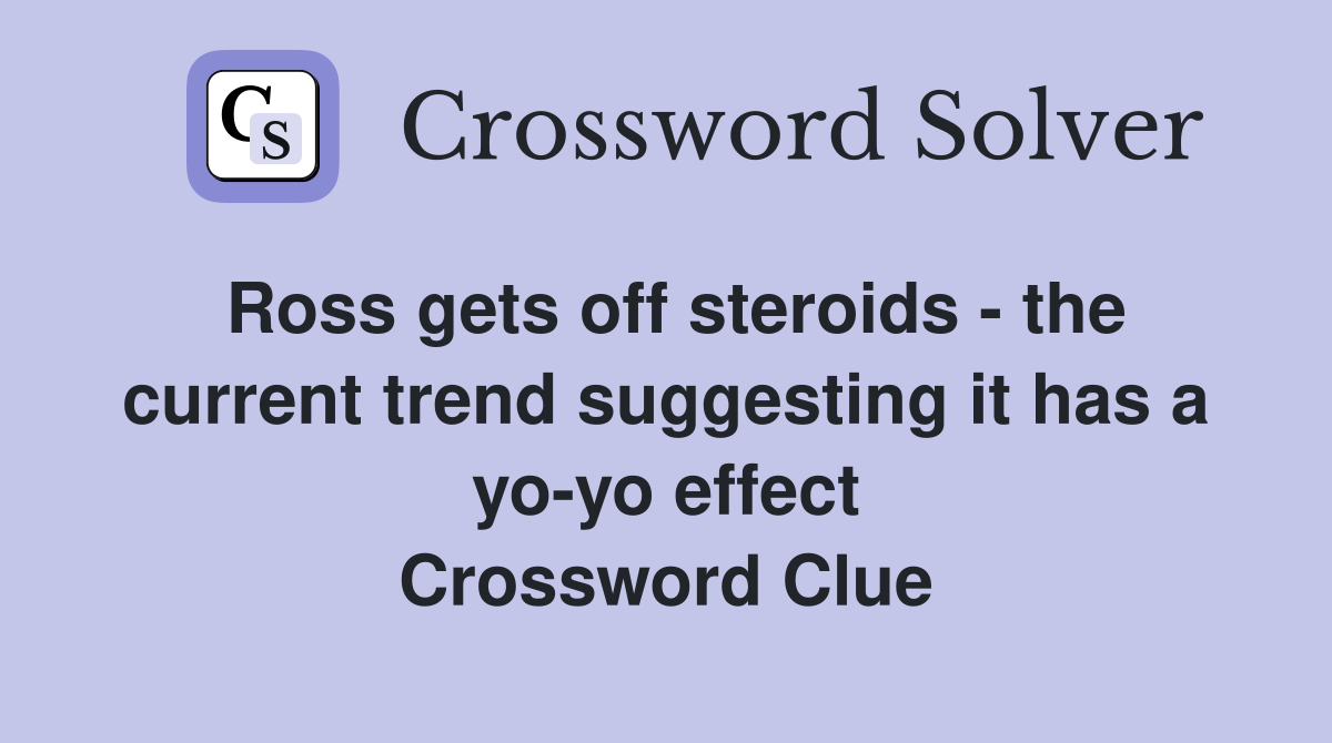 Ross gets off steroids - the current trend suggesting it has a yo-yo effect Crossword Clue
