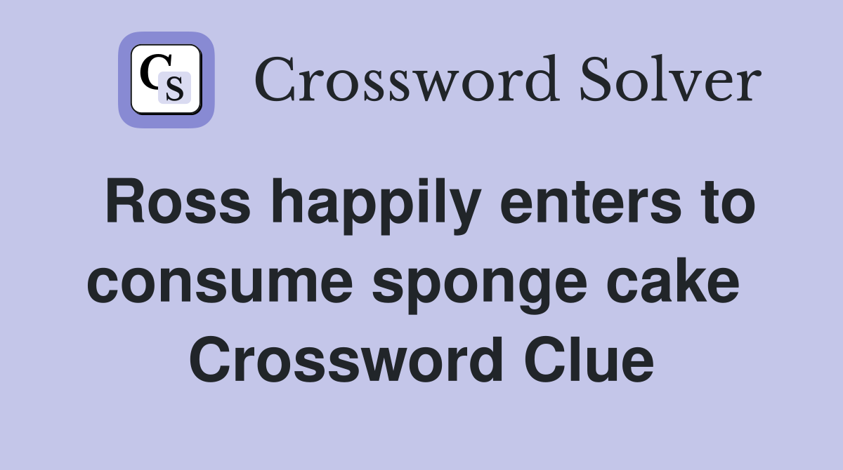 Ross happily enters to consume sponge cake  Crossword Clue