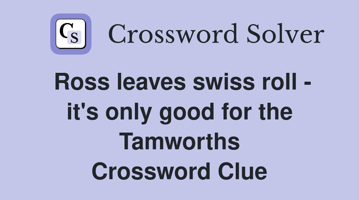 Ross leaves swiss roll - it's only good for the Tamworths Crossword Clue